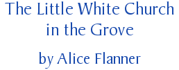 The Little White Church in the Grove, by Alice Flanner