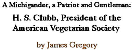A Michigander, A Patriot and Gentleman: H. S. Clubb, president of the American Vegetarian Society, by James Gregory
