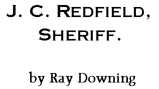 J. C. Redfield, Sheriff.  --by Ray Downing